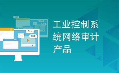 工業控制系統網絡審計產品 賦能企業管理的安全利器